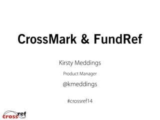 CrossMark & FundRef
Kirsty Meddings
Product Manager
@kmeddings
#crossref14
 