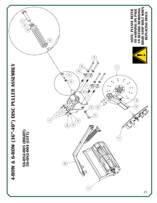 29
16
13
17
10
3
3
1414
15
2
20
22
7
17
13
23
25
24
17
13
6
5
26
21
12
11
4-ROW&6-ROW(36”-40”)DISCPULLERASSEMBLY
56-082-005(RIGHT)
56-082-004(LEFT)
NOTE:PLEASEREFER
TOWARNINGONPAGE
19BEFOREREMOVING
RIGIDSTOPBOLTWHEN
REPLACINGDISCS
 