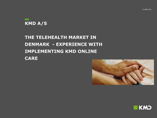 © KMD A/S

KMD A/S
THE TELEHEALTH MARKET IN
DENMARK - EXPERIENCE WITH
IMPLEMENTING KMD ONLINE
CARE

 
