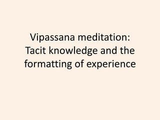 Vipassana meditation:
Tacit knowledge and the
formatting of experience
 