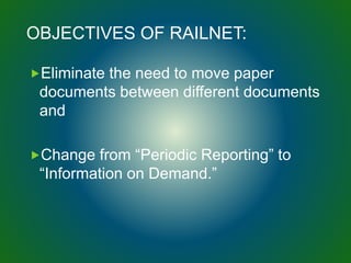 OBJECTIVES OF RAILNET:
Eliminate the need to move paper
documents between different documents
and
Change from “Periodic Reporting” to
“Information on Demand.”
 