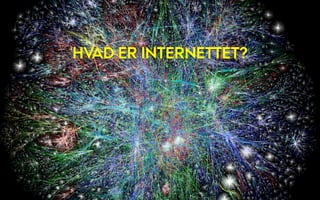 HVAD ER INTERNETTET?
 