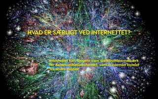 HVAD ER SÆRLIGT VED INTERNETTET?



      Internettet kan fungere som distributions-netværk
      for kommunikationsformer, som vi normalt kender
      fra andre medier
 