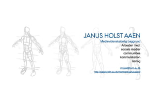 JANUS HOLST AAEN
        Medievidenskabelig baggrund
                      Arbejder med:
                      sociale medier
                        communities
                     kommunikation
                              læring

                         imvjaa@hum.au.dk
   http://pages-tdm.au.dk/members/janusaaen/
 