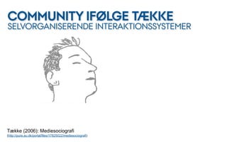 COMMUNITY IFØLGE TÆKKE
SELVORGANISERENDE INTERAKTIONSSYSTEMER




Tække (2006): Mediesociografi
(http://pure.au.dk/portal/files/17825022/mediesociografi)
 