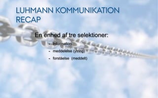 LUHMANN KOMMUNIKATION
RECAP
   En enhed af tre selektioner:
        - Information
        - meddelelse (ytring)
        - forståelse (meddelt)
 