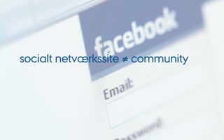 socialt netværkssite ≠ community
 