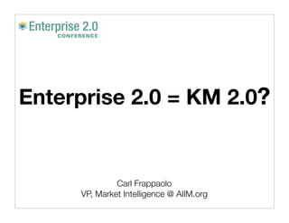 Enterprise 2.0 = KM 2.0?


              Carl Frappaolo
     VP, Market Intelligence @ AIIM.org