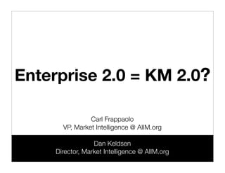 Enterprise 2.0 = KM 2.0?

                Carl Frappaolo
       VP, Market Intelligence @ AIIM.org

                  Dan Keldsen
     Director, Market Intelligence @ AIIM.org
 