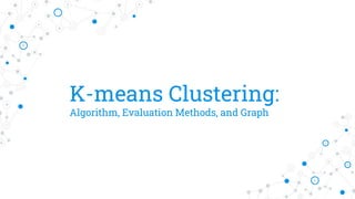 K-means Clustering:
Algorithm, Evaluation Methods, and Graph
 