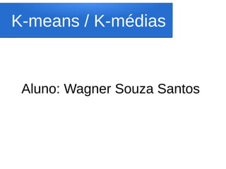 K-means / K-médias


 Aluno: Wagner Souza Santos
 