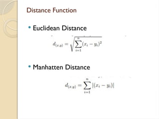 Distance Function
 Euclidean Distance
 Manhatten Distance
 