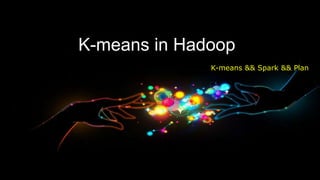 K-means in Hadoop
              K-means && Spark && Plan
 