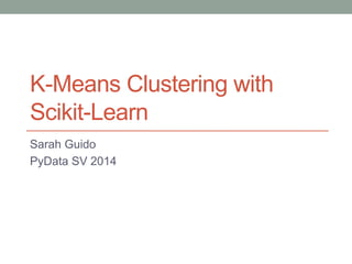 K-Means Clustering with
Scikit-Learn
Sarah Guido
PyData SV 2014
 