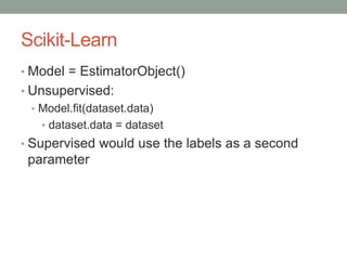 Scikit-Learn
• Model = EstimatorObject()
• Unsupervised:
• Model.fit(dataset.data)
• dataset.data = dataset
• Supervised w...