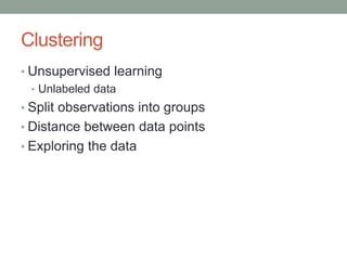 Clustering
• Unsupervised learning
• Unlabeled data
• Split observations into groups
• Distance between data points
• Expl...