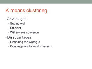 K-means clustering
• Advantages
• Scales well
• Efficient
• Will always converge
• Disadvantages
• Choosing the wrong k
• ...