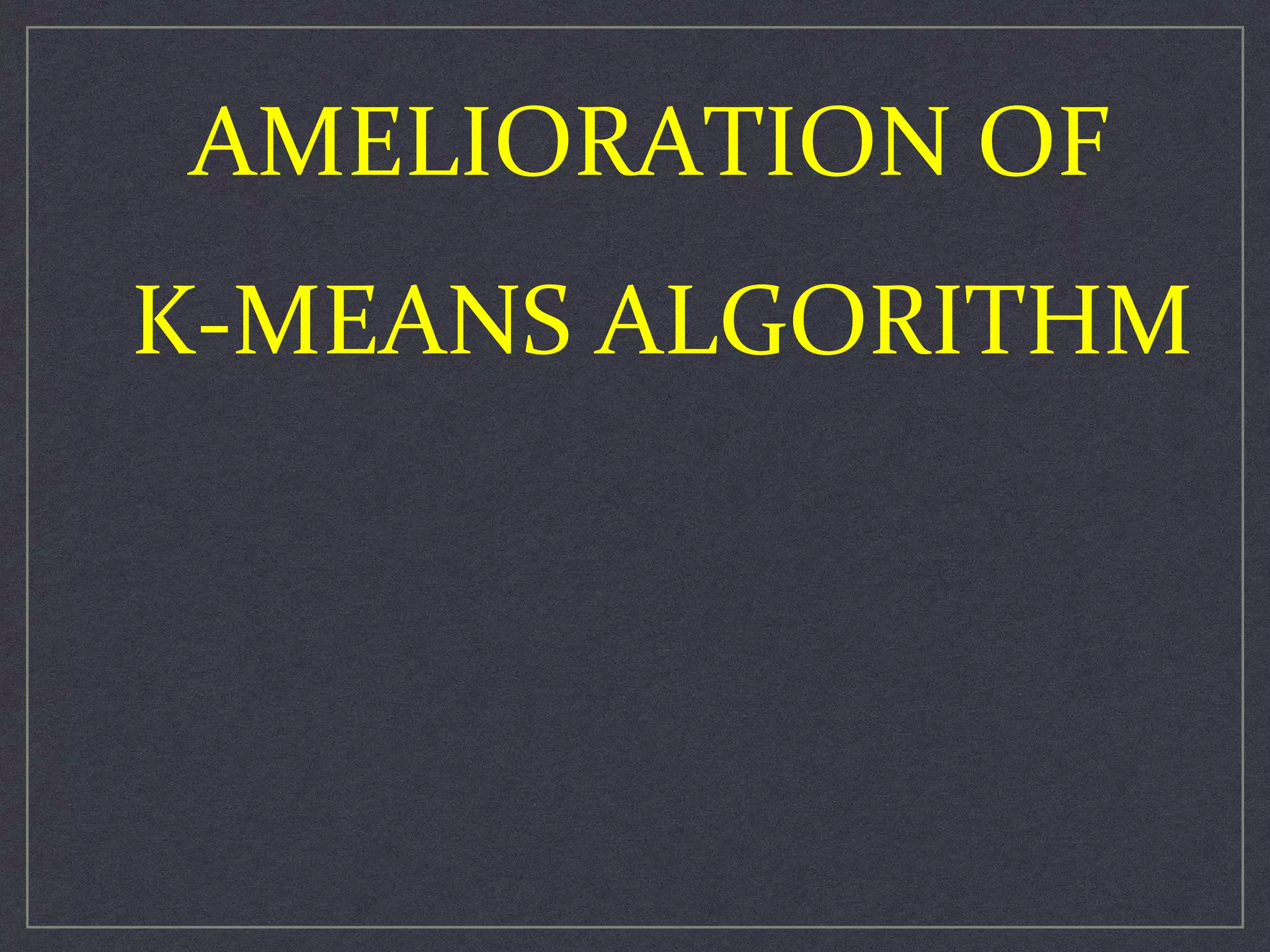 AMELIORATION OF
K-MEANS ALGORITHM
 