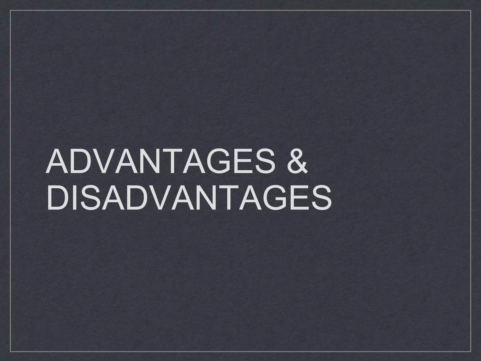 ADVANTAGES &
DISADVANTAGES
 