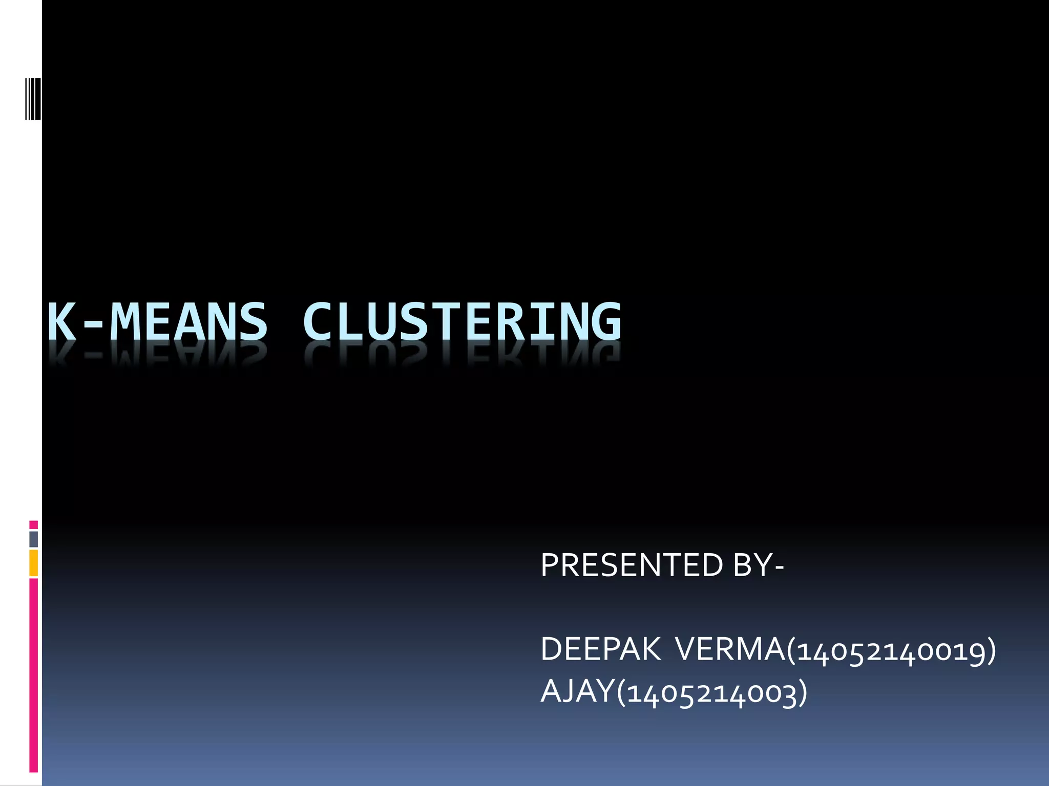 K-MEANS CLUSTERING
PRESENTED BY-
DEEPAK VERMA(14052140019)
AJAY(1405214003)
 
