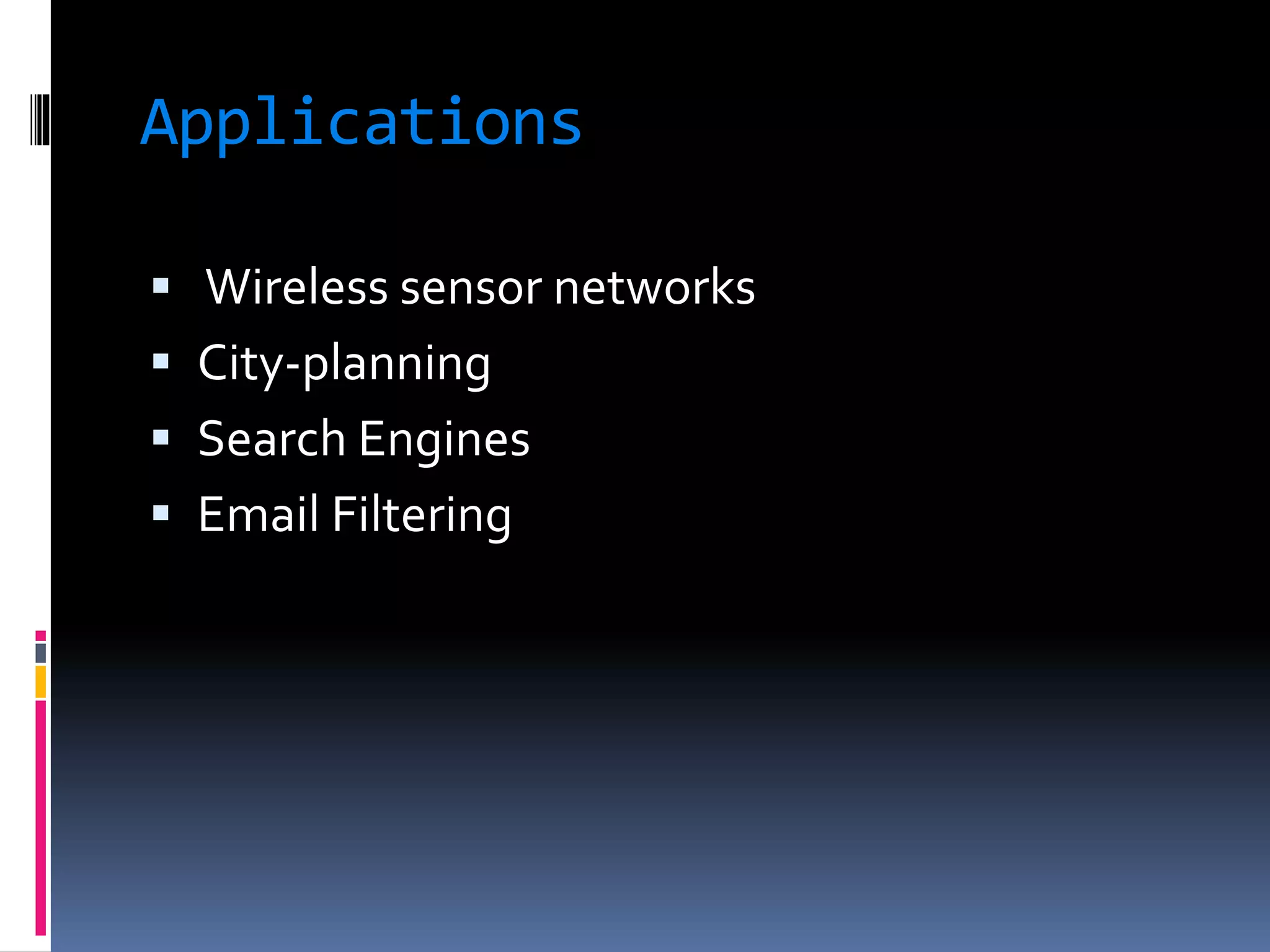Applications
 Wireless sensor networks
 City-planning
 Search Engines
 Email Filtering
 