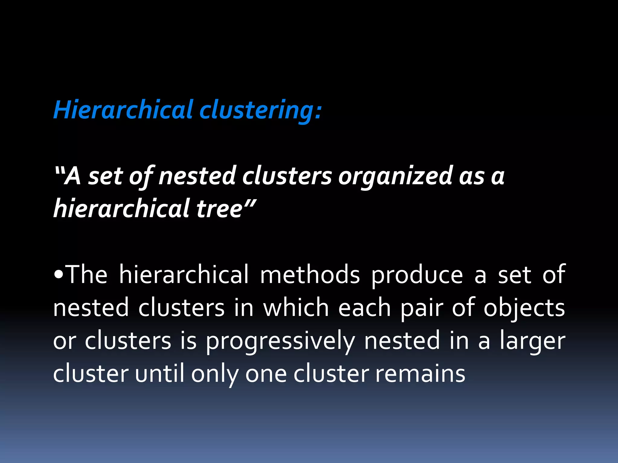 Hierarchical clustering:
“A set of nested clusters organized as a
hierarchical tree”
•The hierarchical methods produce a set of
nested clusters in which each pair of objects
or clusters is progressively nested in a larger
cluster until only one cluster remains
 