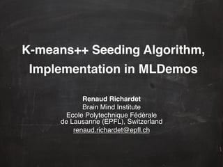 K-means++ Seeding Algorithm,  
 Implementation in MLDemos!

             Renaud Richardet!
             Brain Mind Institute !
       Ecole Polytechnique Fédérale  
      de Lausanne (EPFL), Switzerland!
          renaud.richardet@epﬂ.ch !
                      !
 