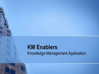 KM Enablers
Knowledge Management Application
 