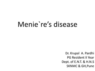 Menie`re’s disease
Dr. Krupal A. Pardhi
PG Resident II Year
Dept. of E.N.T. & H.N.S
SKNMC & GH,Pune
 