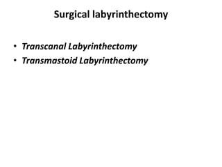 Surgical labyrinthectomy
• Transcanal Labyrinthectomy
• Transmastoid Labyrinthectomy
 