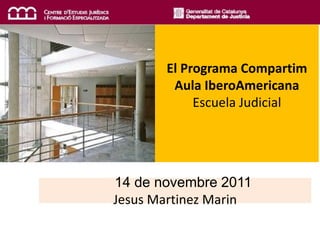 El Programa Compartim
        Aula IberoAmericana
            Escuela Judicial




14 de novembre 2011
Jesus Martinez Marin
 