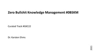 Dr.
Karsten
Ehms
1
Zero Bullshit Knowledge Management #0BSKM
Curated Track #GKC22
Dr. Karsten Ehms
2021
 