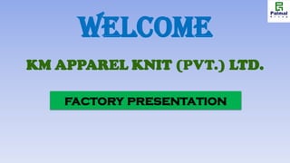 WELCOME
KM APPAREL KNIT (PVT.) LTD.
factory presentation
 