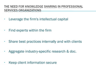 • Leverage the firm's intellectual capital
• Find experts within the firm
• Share best practices internally and with clients
• Aggregate industry-specific research & doc.
• Keep client information secure
 