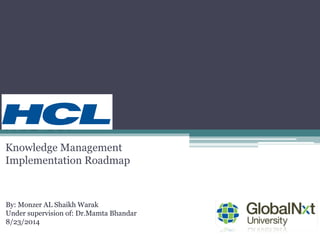 Knowledge Management
Implementation Roadmap
By: Monzer AL Shaikh Warak
Under supervision of: Dr.Mamta Bhandar
8/23/2014
 