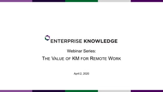 THE VALUE OF KM FOR REMOTE WORK
Webinar Series:
April 2, 2020
 