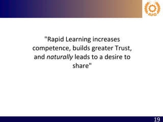 "Rapid Learning increases competence, builds greater Trust, and  naturally  leads to a desire to share" 