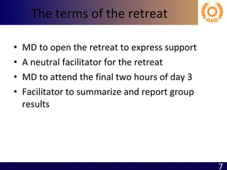The terms of the retreat MD to open the retreat to express support A neutral facilitator for the retreat MD to attend the final two hours of day 3 Facilitator to summarize and report group results  