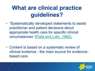 What are clinical practice guidelines?<br />“Systematically developed statements to assist practitioner and patient decisi...
