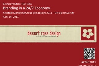 Brand Evolution TED Talks:Branding in a 24/7 Economy Kellstadt Marketing Group Symposium 2011 – DePaul University April 16, 2011  #KMG2011 @kathysteele 
