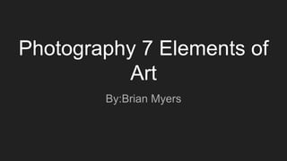 Photography 7 Elements of
Art
By:Brian Myers
 