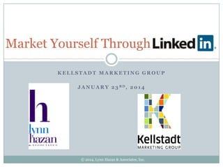 Market Yourself Through
KELLSTADT MARKETING GROUP
J A N U A R Y 2 3 RD, 2 0 1 4

© 2014, Lynn Hazan & Associates, Inc.

 
