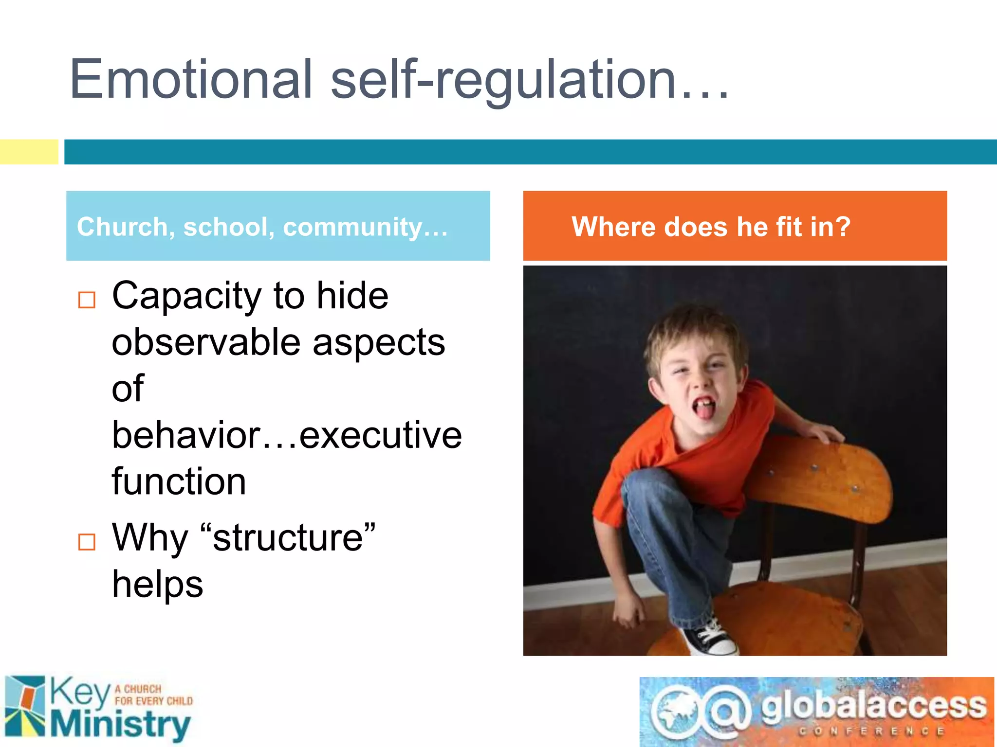 Emotional self-regulation…
Church, school, community… Where does he fit in?
 Capacity to hide
observable aspects
of
behavior…executive
function
 Why “structure”
helps
 