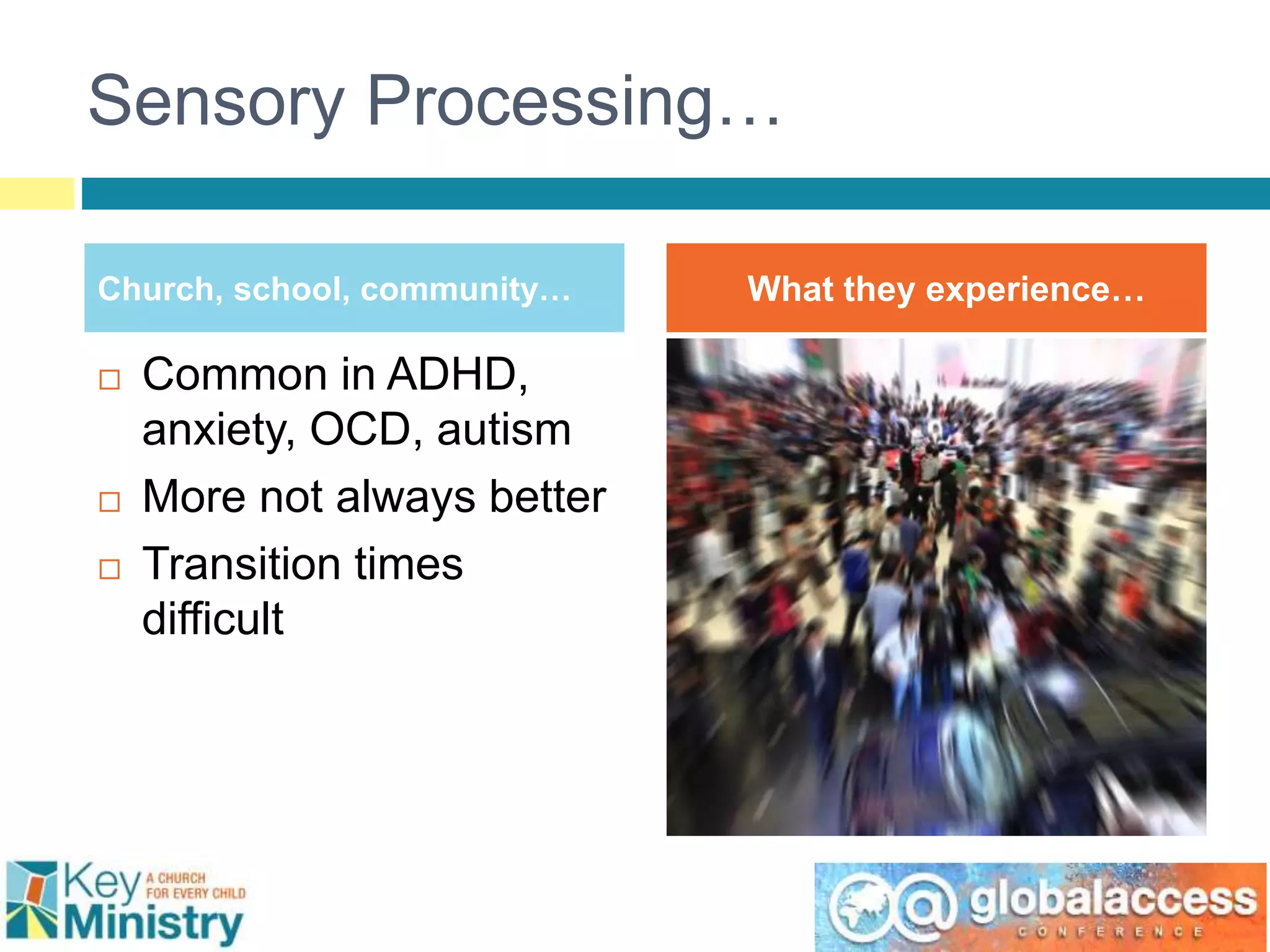 Sensory Processing…
Church, school, community… What they experience…
 Common in ADHD,
anxiety, OCD, autism
 More not always better
 Transition times
difficult
 