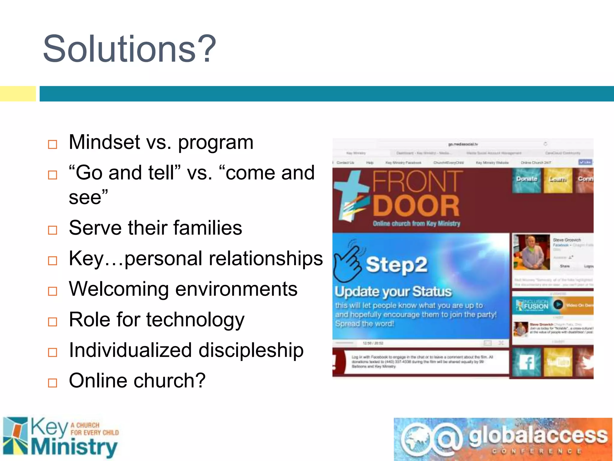 Solutions?
 Mindset vs. program
 “Go and tell” vs. “come and
see”
 Serve their families
 Key…personal relationships
 Welcoming environments
 Role for technology
 Individualized discipleship
 Online church?
 