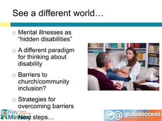 See a different world…
 Mental illnesses as
“hidden disabilities”
 A different paradigm
for thinking about
disability
 ...