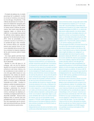 15EL CICLO DEL AGUA
El estado de pobreza de un amplio
porcentaje de la población mundial
es a la vez un síntoma y una causa de
la crisis del agua. Actualmente, 1.100
millones de personas en el mundo ca-
recen de instalaciones necesarias para
abastecerse de agua y 2.400 millones
no tienen acceso a sistemas de sanea-
miento. Para invertir estas tendencias
negativas, según un informe de la
UNESCO, la comunidad internacional
ha definido ciertos objetivos sobre el
agua que han de alcanzarse de aquí a
2015. Entre las prioridades se en-
cuentran el acceso al suministro y a
la sanidad del agua: estas necesida-
des humanas básicas son requisitos
previos para avanzar hacia un con-
sumo sostenible de los recursos hídri-
cos y controlar los impactos negativos
de los seres humanos sobre el medio
ambiente.
Una mejor gestión permitirá hacer
frente a la creciente escasez de agua
per cápita en muchas partes del mun-
do en desarrollo.
Resolver la crisis del agua es, sin
embargo, sólo uno de los diversos
desafíos con los que la humanidad se
enfrenta en este tercer milenio y ha
de considerarse en este contexto. La
crisis del agua debe situarse en una
perspectiva más amplia de solución
de problemas y de resolución de con-
flictos. Tal como lo ha indicado en
2002 la Comisión sobre el Desarrollo
Sostenible de la ONU: "Erradicar la
pobreza, cambiar los patrones de pro-
ducción y consumo insostenibles y
proteger y administrar los recursos
naturales del desarrollo social y eco-
nómico constituyen los objetivos pri-
mordiales y la exigencia esencial de un
desarrollo sostenible". Alcanzar estos
objetivos tiene un enorme costo que
probablemente será uno de los desa-
fíos más importantes que la comuni-
dad internacional tendrá que afrontar
durante los próximos quince años.
TORMENTAS Y DESASTRES: KATRINA Y CATARINA
Las tormentas severas pueden producir serios
impactos socioeconómicos, y es importante de-
sarrollar mecanismos que permitan minimizarlos.
La convivencia con estos procesos naturales no
encuentra muchas veces en la sociedad una plani-
ficación adecuada para enfrentarlos en situacio-
nes de emergencia. El desafío asociado para
afrontar estos fenómenos involucra el desarrollo
de sistemas de predicción, de acciones de planifi-
cación necesarias para mitigar los impactos y un
buen manejo de los posibles conflictos resultan-
tes de la ocurrencia de estos fenómenos.
Como ejemplo de ocurrencia e impacto de tales
tormentas severas en el mundo, se destacan los
fenómenos conocidos como ciclones tropicales.
Un ciclón tropical es un centro de baja presión
con nubes y tormentas asociadas, que se desarro-
lla sobre océanos tropicales o subtropicales y que
tienen una circulación organizada. Según su ubi-
cación alrededor del mundo, los ciclones tropica-
les intensos, que son los que exhiben vientos
mayores a 119 km/h, tienen diferentes nombres.
Mientras que en los océanos Atlántico y Pacífico
este se llaman huracanes, en el Pacífico oeste se
los denomina tifones.
Independientemente de cómo se los llame, ciertas
condiciones ambientales favorecen la formación de
estas tormentas severas: el agua del océano debe
tener temperaturas mayores a 27 °C en los pri-
meros 46 m de profundidad; el aire debe estar
relativamente húmedo en los niveles medios de la
tropósfera (alrededor de 5000 m); un sistema de
baja presión debe preexistir y los vientos deben
tener poco cambio de intensidad y dirección a lo
largo de la vertical. Los huracanes se clasifican
según su intensidad utilizando la escala de Saffir-
Simpson, que va desde la categoría 1, con inten-
sidades entre 119 y153 km/h, hasta la categoría
5, con vientos mayores a los 250 km/h.
A fines de agosto de 2005, el huracán Katrina fue
uno de los más intensos que impactaron en la
costa de los Estados Unidos en los últimos 100
años. Si bien Katrina tuvo su máxima intensidad
sobre el golfo de México con categoría 5, su
intensidad sobre tierra fue tal que los vientos
alcanzaron valores de 100 km/h, con una presión
en el centro de 920 hPa. Katrina causó devasta-
ción en las ciudades y regiones de los Estados
Unidos ubicadas sobre la costa del golfo de
México. La pérdida de vidas y propiedades fue
especialmente grave en la zona de Nueva Orleans
debido a la rotura de diques que separaban la ciu-
dad de los lagos circundantes. Al menos el 80 %
de la ciudad estuvo bajo el agua, lo que resultó en
el desplazamiento de más de 250.000 personas,
más de 1300 muertes y pérdidas económicas por
más de 100 millones de dólares.
Fenómenos como huracanes y tifones no se pue-
den formar en océanos como el Atlántico Sur,
debido a que la temperatura de sus aguas no es
lo suficientemente caliente. Sin embargo, el de-
sarrollo de un ciclón en el sur de Brasil, conocido
como Catarina a finales de marzo de 2004, tuvo
tal intensidad que fue considerado por algunos
meteorólogos como un huracán. Catarina tuvo
picos de vientos sostenidos de 160 km/h sobre
el Atlántico Sur que corresponderían a un hura-
cán de categoría 2, exhibiendo incluso un "ojo"
o centro libre de nubes. Con esa intensidad,
Catarina entró en tierra, afectando los estados
de Rio Grande do Sul y Santa Catarina en Brasil.
Catarina daño alrededor de 40.000 hogares,
con pérdidas económicas estimadas en 350
millones de dólares.
ciclo del agua.qxd 22/03/2007 10:26 a.m. PÆgina 15
 