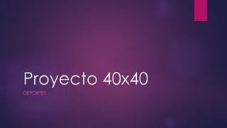 Proyecto 40x40
DEPORTES
 