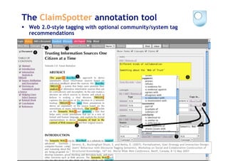 The ClaimSpotter annotation tool
  Web 2.0-style tagging with optional community/system tag
   recommendations




                   Sereno, B., Buckingham Shum, S. and Motta, E. (2007). Formalization, User Strategy and Interaction Design:
                   Users’ Behaviour with Discourse Tagging Semantics. Workshop on Social and Collaborative Construction 20
                                                                                                                        of
                   Structured Knowledge, 16th Int. World Wide Web Conference, Banff, Canada; 8-12 May 2007.
 