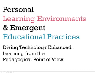 Personal
Learning Environments
& Emergent
Educational Practices
Diving Technology Enhanced
Learning from the
Pedagogical Point of View
martes, 4 de febrero de 14

 